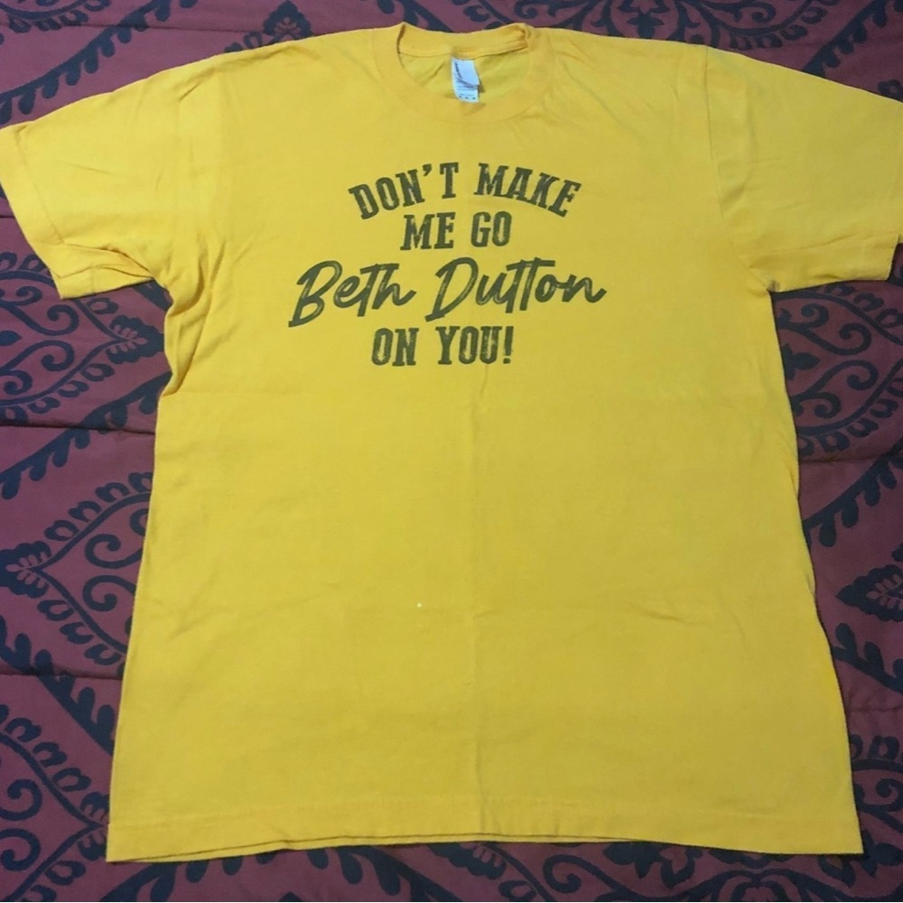 Don’t make me go Beth Dutton on you! tee